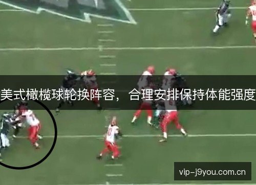 美式橄榄球轮换阵容,合理安排保持体能强度 美式橄榄球轮换阵容,合理安排保持体能强度