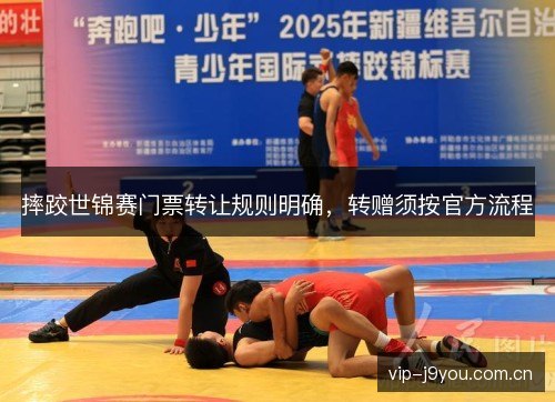 摔跤世锦赛门票转让规则明确,转赠须按官方流程 摔跤世锦赛门票转让规则明确,转赠须按官方流程